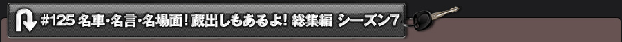 #125 名車・名言・名場面!蔵出しもあるよ!総集編 シーズン7
