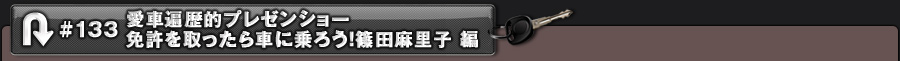 #133 愛車遍歴的プレゼンショー 免許を取ったら車に乗ろう!篠田麻里子 編