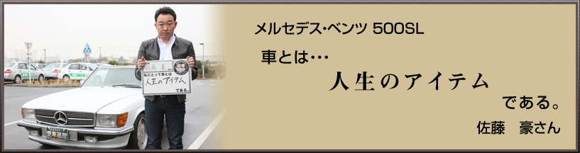 メルセデス・ベンツ 500SL 車とは… 人生のアイテム である。 佐藤 豪さん