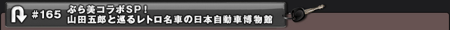 #165 ぶら美コラボSP!山田五郎と巡るレトロ名車の日本自動車博物館