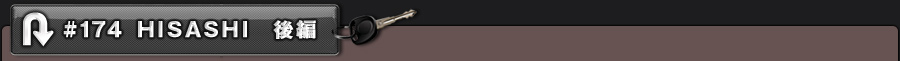 #174 HISASHI 後編