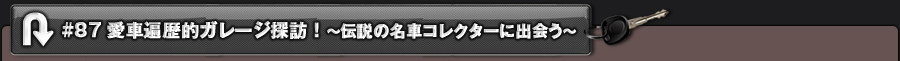 #87 愛車遍歴的ガレージ探訪!〜伝説の名車コレクターに出会う〜
