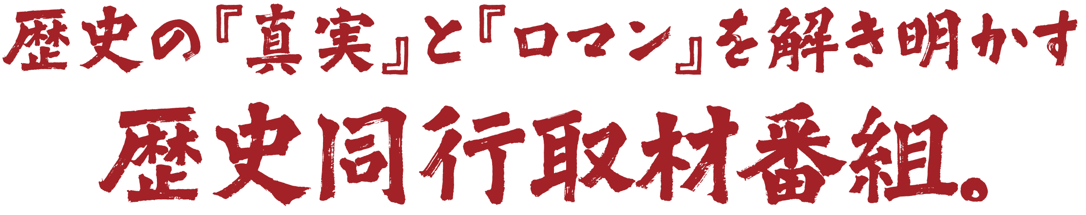 歴史の『真実』と『ロマン』を解き明かす歴史同行取材番組。